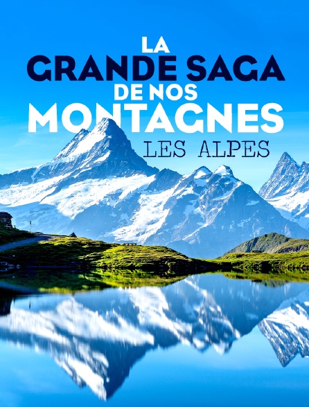 La Grande saga de nos montagnes : Les Alpes